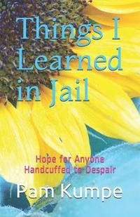 bokomslag Things I Learned in Jail: Hope for Anyone Handcuffed to Despair