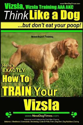 bokomslag Vizsla, Vizsla Training AAA AKC: Think Like a Dog, but Don't Eat Your Poop! Vizsla Breed Expert Training: Here's EXACTLY How to Train Your Vizsla