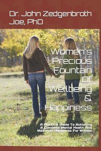 bokomslag Women's Precious Fountain Of Wellbeing & Happiness: A Practical Guide To Achieving A Complete Mental Health And Maximum Happiness For Women