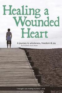 bokomslag Healing a Wounded Heart: A Journey to Wholeness, Freedom & Joy