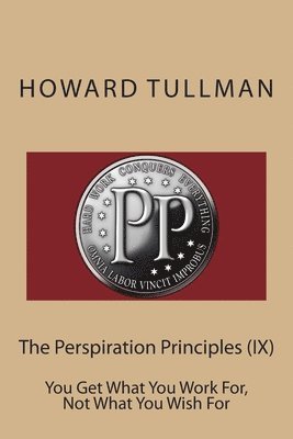 bokomslag The Perspiration Principles (IX): You Get What You Work For, Not What You Wish For