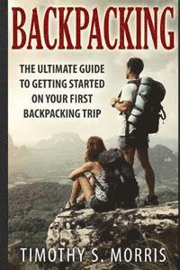 Backpacking: The Ultimate Guide to Getting Started on Your First Backpacking Trip