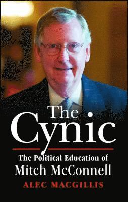 Alec Macgillis - The Cynic: The Political Education of Mitch McConnell, Häftad