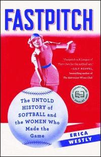 bokomslag Fastpitch: The Untold History of Softball and the Women Who Made the Game