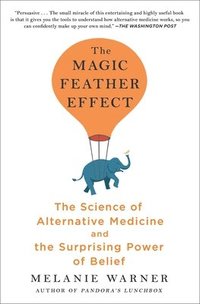 bokomslag The Magic Feather Effect: The Science of Alternative Medicine and the Surprising Power of Belief