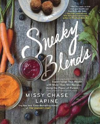Missy Chase Lapine - Sneaky Blends: Supercharge Your Health with More Than 100 Recipes Using the Power of Purees, Häftad
