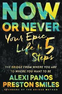bokomslag Now or Never: Your Epic Life in 5 Steps