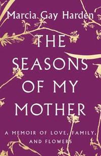 bokomslag The Seasons of My Mother: A Memoir of Love, Family, and Flowers