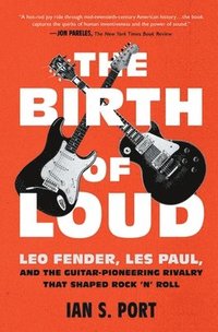 bokomslag The Birth of Loud: Leo Fender, Les Paul, and the Guitar-Pioneering Rivalry That Shaped Rock 'n' Roll