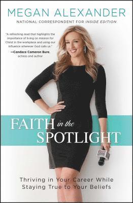 Megan Alexander - Faith in the Spotlight: Thriving in Your Career While Staying True to Your Beliefs, Häftad
