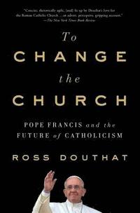 bokomslag To Change the Church: Pope Francis and the Future of Catholicism