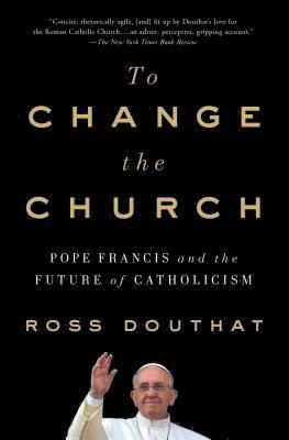 Ross Douthat - To Change the Church: Pope Francis and the Future of Catholicism, Häftad