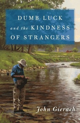 John Gierach - Dumb Luck and the Kindness of Strangers, Inbunden