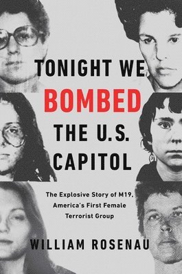 William Rosenau - Tonight We Bombed the U.S. Capitol: The Explosive Story of M19, America's First Female Terrorist Group, Häftad