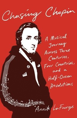 Annik LaFarge - Chasing Chopin: A Musical Journey Across Three Centuries, Four Countries, and a Half-Dozen Revolutions, Inbunden
