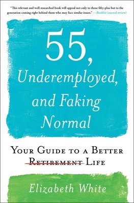 Elizabeth White - 55, Underemployed, and Faking Normal: Your Guide to a Better Life, Häftad