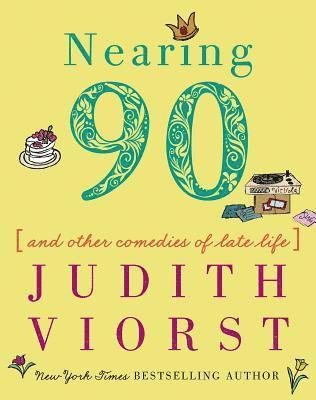 Judith Viorst - Nearing Ninety: And Other Comedies of Late Life, Inbunden