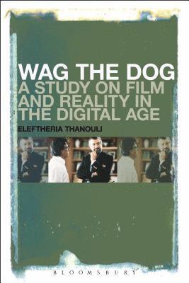 Eleftheria Thanouli - Wag the Dog: A Study on Film and Reality in the Digital Age, Häftad