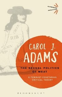 bokomslag The Sexual Politics of Meat - 25th Anniversary Edition: A Feminist-Vegetarian Critical Theory