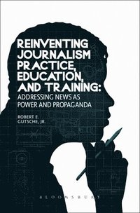 bokomslag Reinventing Journalism Practice, Education and Training: Addressing News as Power and Propaganda