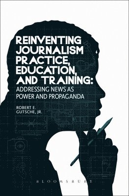 Jr., Jr - Reinventing Journalism Practice, Education and Training: Addressing News as Power and Propaganda, Inbunden