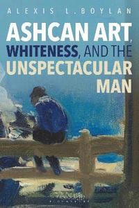 bokomslag Ashcan Art, Whiteness, and the Unspectacular Man