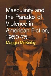 bokomslag Masculinity and the Paradox of Violence in American Fiction, 1950-75