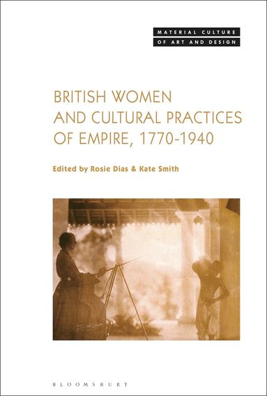 Rosie Dias, Kate Smith - British Women and Cultural Practices of Empire, 1770-1940, Inbunden