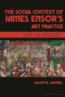 Susan M. Canning, Susan M Canning - The Social Context of James Ensor's Art Practice: "Vive La Sociale!", Inbunden