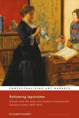 Elizabeth Emery, Kathryn Brown - Reframing Japonisme: Women and the Asian Art Market in Nineteenth-Century France, 1853-1914, Inbunden