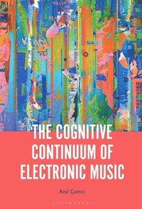 bokomslag The Cognitive Continuum of Electronic Music