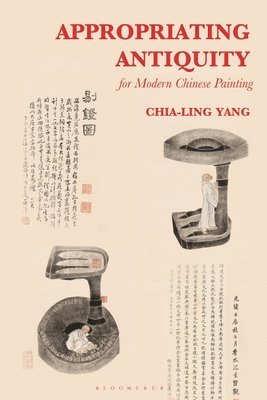 Chia-Ling Yang, UK) Yang, Chia-Ling (University of Edinburgh - Appropriating Antiquity for Modern Chinese Painting, Inbunden