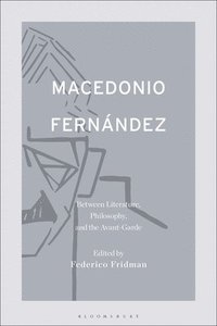 bokomslag Macedonio Fernndez: Between Literature, Philosophy, and the Avant-Garde