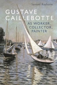bokomslag Gustave Caillebotte as Worker, Collector, Painter