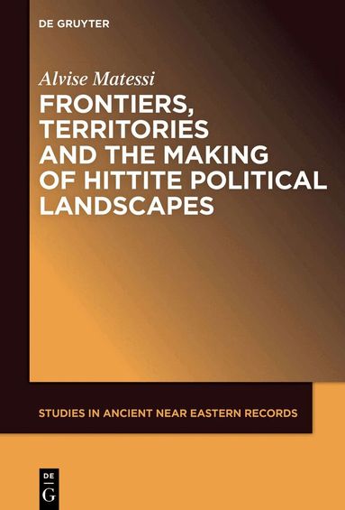 Alvise Matessi - Frontiers, Territories and the Making of Hittite Political Landscapes, Inbunden