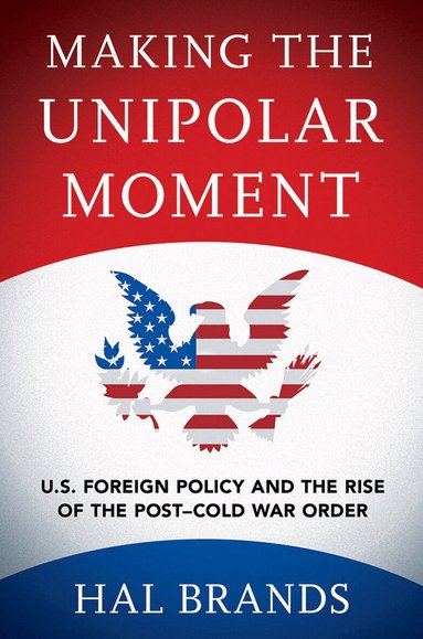 Hal Brands - Making the Unipolar Moment, Inbunden