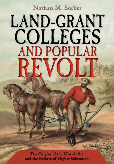 Nathan M. Sorber - Land-Grant Colleges and Popular Revolt, Inbunden