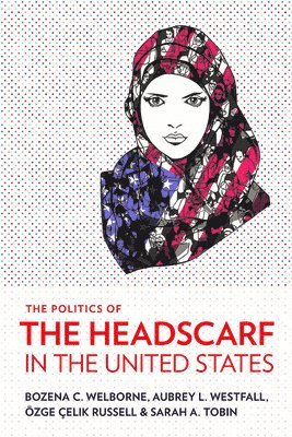 Bozena C. Welborne, Aubrey L. Westfall, Özge Çelik Russell, Sarah A. Tobin - Politics of the Headscarf in the United States, Häftad