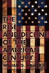 bokomslag The Rise and Decline of the American Century