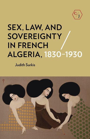 Judith Surkis - Sex, Law, and Sovereignty in French Algeria, 1830–1930, Inbunden