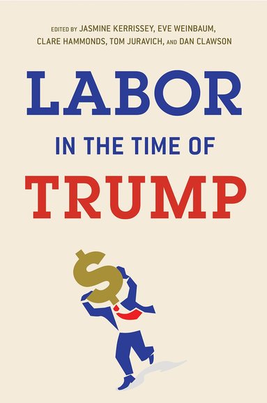 Jasmine Kerrissey, Eve Weinbaum, Clare Hammonds, Tom Juravich, Dan Clawson - Labor in the Time of Trump, Häftad