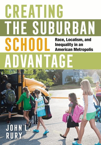 John L. Rury - Creating the Suburban School Advantage, Inbunden