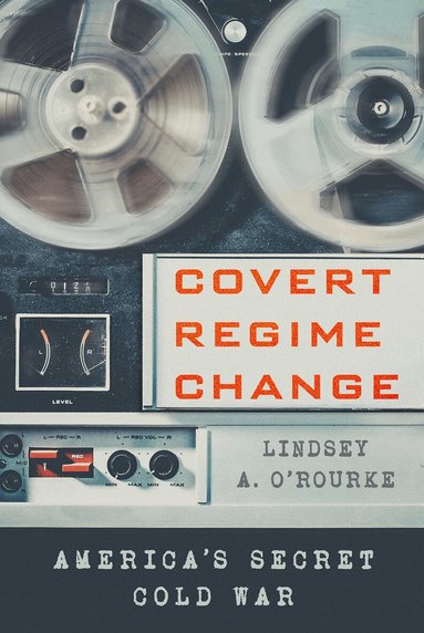 Lindsey A. O'Rourke - Covert Regime Change, Häftad