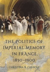 bokomslag The Politics of Imperial Memory in France, 18501900