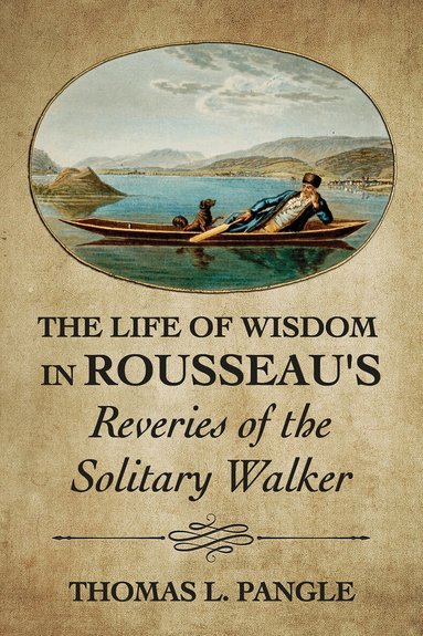 Thomas L. Pangle - Life of Wisdom in Rousseau's "Reveries of the Solitary Walker", Inbunden