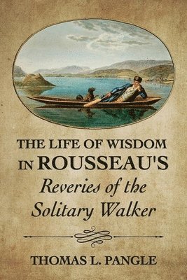 Thomas L. Pangle - Life of Wisdom in Rousseau's "Reveries of the Solitary Walker", Inbunden
