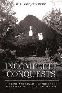 bokomslag Incomplete Conquests: The Limits of Spanish Empire in the Seventeenth-Century Philippines