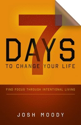 Josh Moody - 7 Days to Change Your Life: Find Focus Through Intentional Living, Häftad