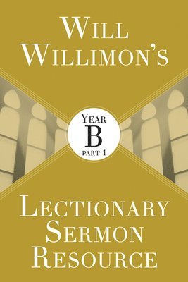 Will Willimons Lectionary Sermon Resource: Year B Part 1 1