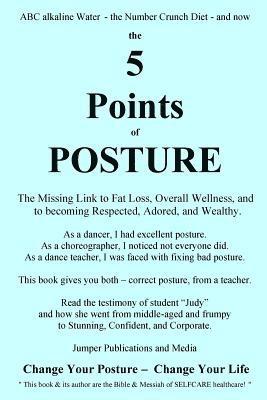 The 5 Points of Posture: the Missing Link to Fat Loss, Overall Wellness, and to becoming Respected, Adored, and Wealthy 1